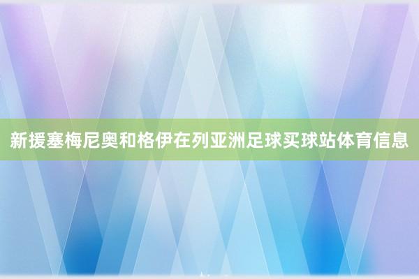 新援塞梅尼奥和格伊在列亚洲足球买球站体育信息