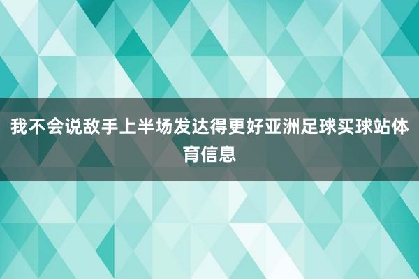 我不会说敌手上半场发达得更好亚洲足球买球站体育信息