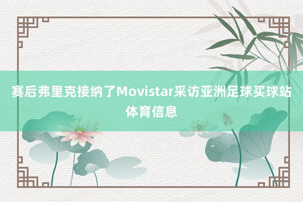 赛后弗里克接纳了Movistar采访亚洲足球买球站体育信息