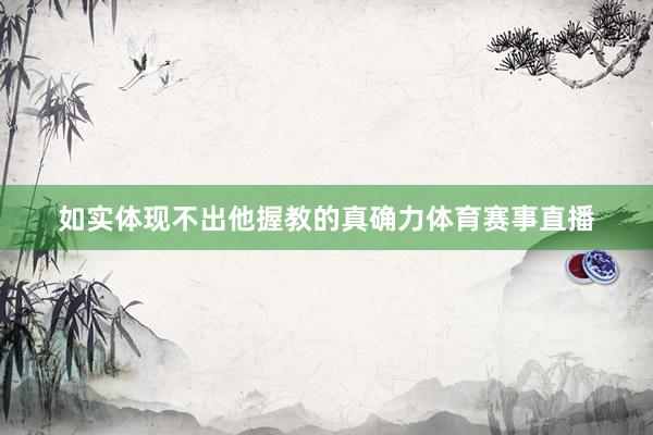 如实体现不出他握教的真确力体育赛事直播