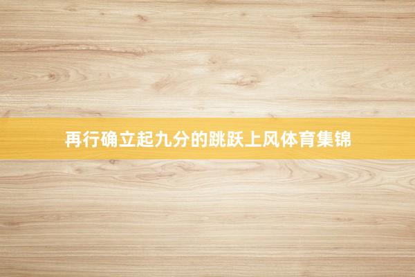 再行确立起九分的跳跃上风体育集锦