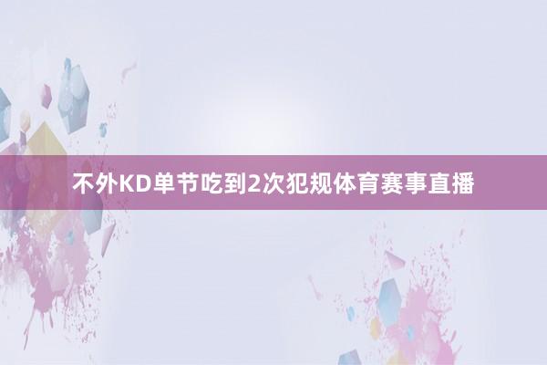 不外KD单节吃到2次犯规体育赛事直播
