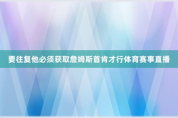 要往复他必须获取詹姆斯首肯才行体育赛事直播