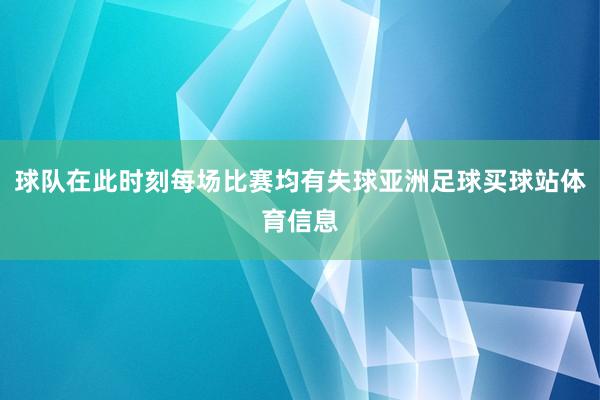 球队在此时刻每场比赛均有失球亚洲足球买球站体育信息