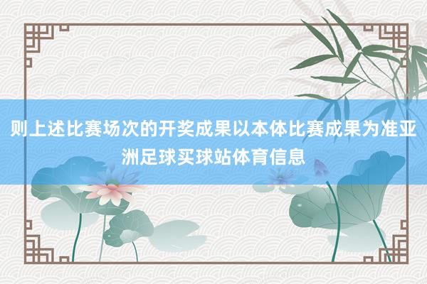 则上述比赛场次的开奖成果以本体比赛成果为准亚洲足球买球站体育信息