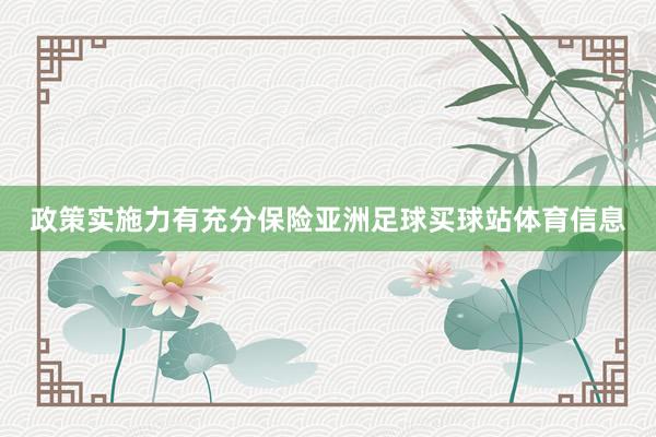 政策实施力有充分保险亚洲足球买球站体育信息