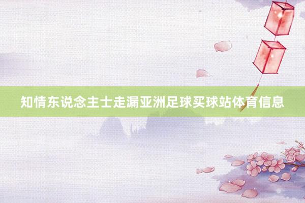 知情东说念主士走漏亚洲足球买球站体育信息