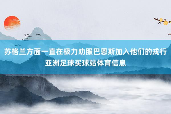 苏格兰方面一直在极力劝服巴恩斯加入他们的戎行亚洲足球买球站体育信息