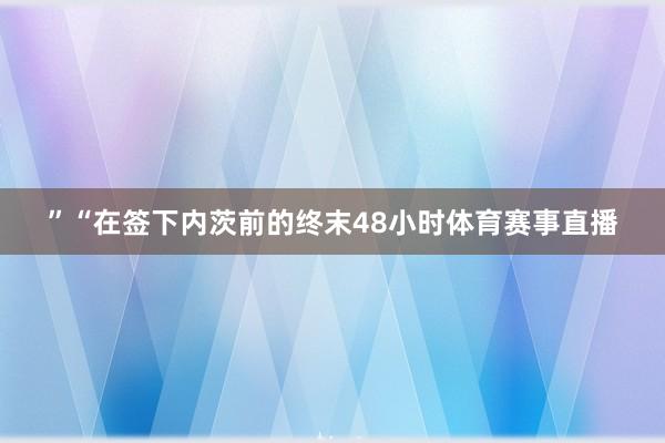 ” “在签下内茨前的终末48小时体育赛事直播