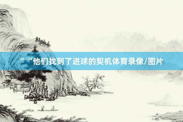 ”　　“他们找到了进球的契机体育录像/图片