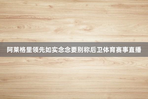 阿莱格里领先如实念念要别称后卫体育赛事直播