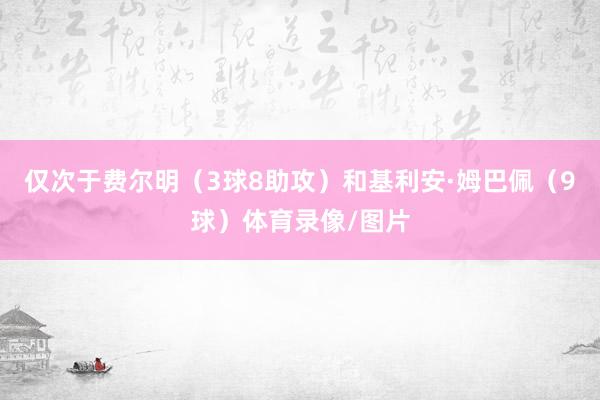 仅次于费尔明（3球8助攻）和基利安·姆巴佩（9球）体育录像/图片