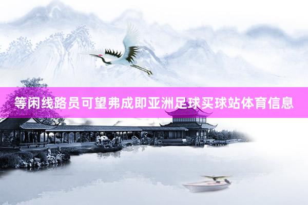 等闲线路员可望弗成即亚洲足球买球站体育信息