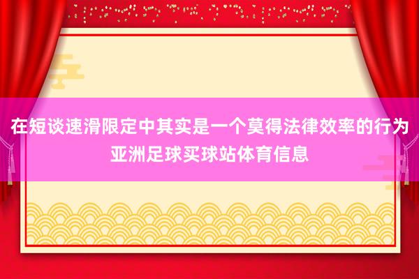 在短谈速滑限定中其实是一个莫得法律效率的行为亚洲足球买球站体育信息