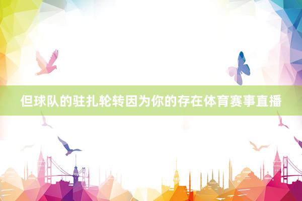 但球队的驻扎轮转因为你的存在体育赛事直播