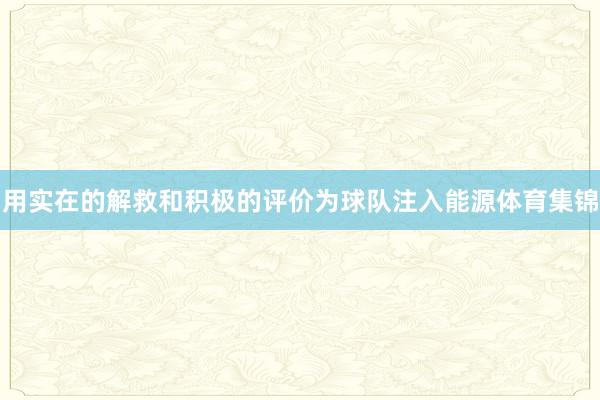 用实在的解救和积极的评价为球队注入能源体育集锦