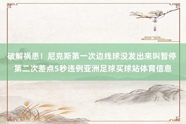 破解祸患！尼克斯第一次边线球没发出来叫暂停 第二次差点5秒违例亚洲足球买球站体育信息
