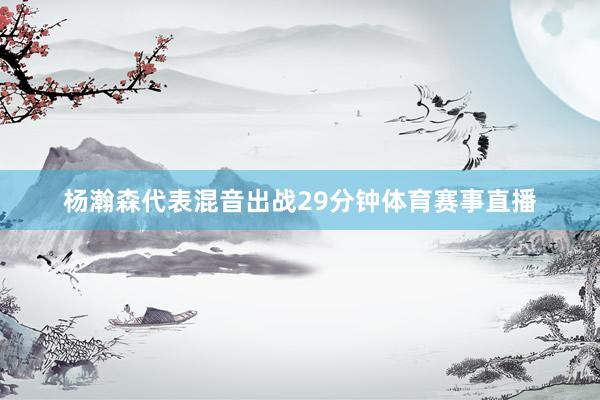 杨瀚森代表混音出战29分钟体育赛事直播