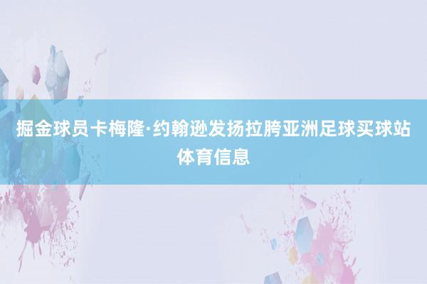 掘金球员卡梅隆·约翰逊发扬拉胯亚洲足球买球站体育信息