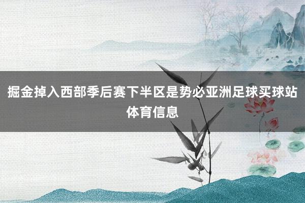 掘金掉入西部季后赛下半区是势必亚洲足球买球站体育信息