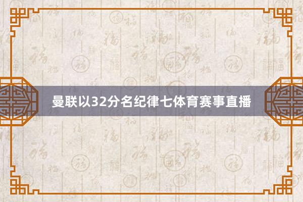 曼联以32分名纪律七体育赛事直播