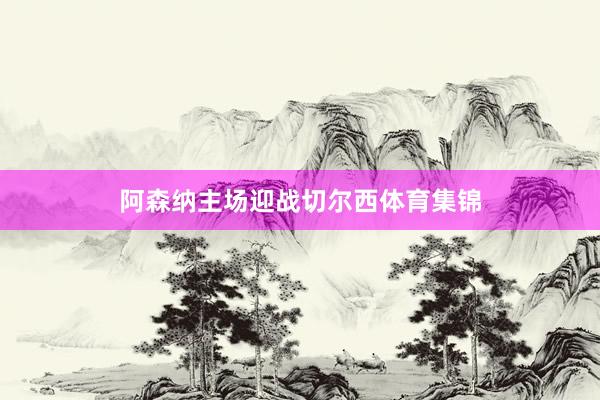 阿森纳主场迎战切尔西体育集锦