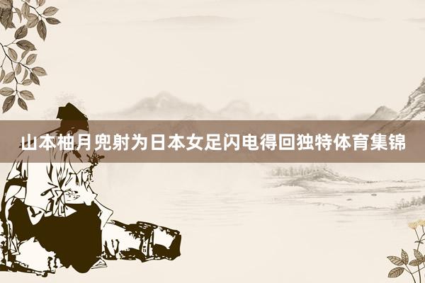 山本柚月兜射为日本女足闪电得回独特体育集锦