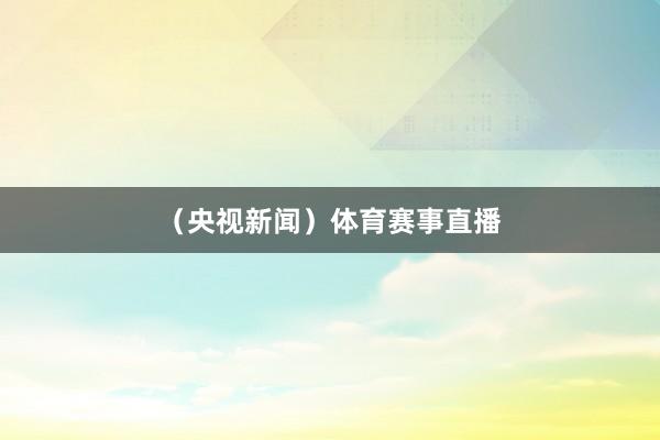 （央视新闻）体育赛事直播