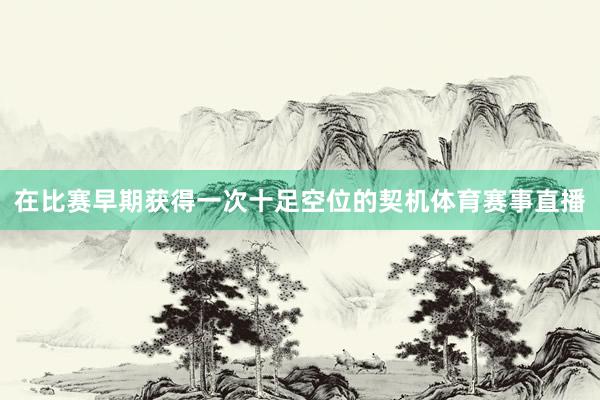 在比赛早期获得一次十足空位的契机体育赛事直播