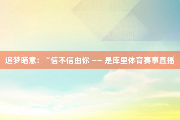 追梦暗意：“信不信由你 —— 是库里体育赛事直播