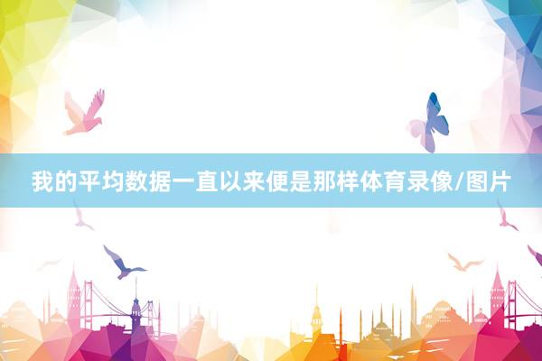 我的平均数据一直以来便是那样体育录像/图片