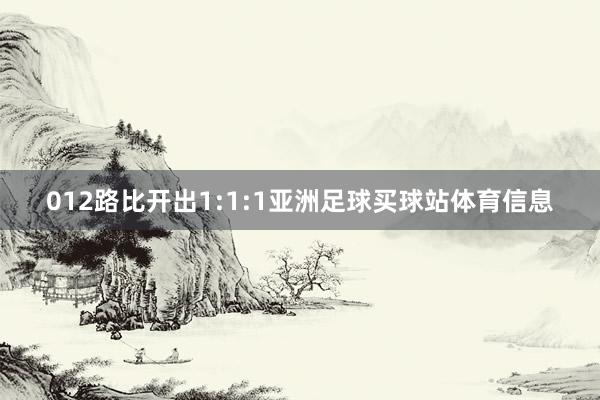 012路比开出1:1:1亚洲足球买球站体育信息