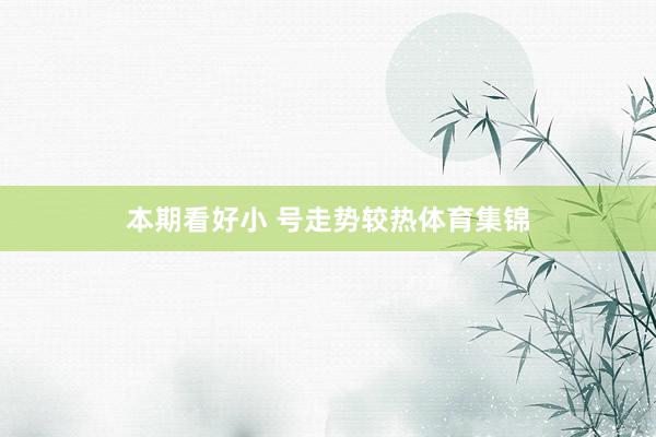 本期看好小 号走势较热体育集锦