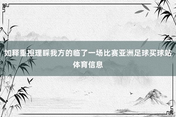 如释重担理睬我方的临了一场比赛亚洲足球买球站体育信息