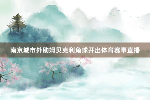 南京城市外助姆贝克利角球开出体育赛事直播