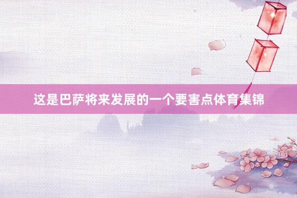 这是巴萨将来发展的一个要害点体育集锦