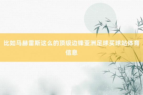 比如马赫雷斯这么的顶级边锋亚洲足球买球站体育信息