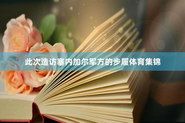 此次造访塞内加尔军方的步履体育集锦
