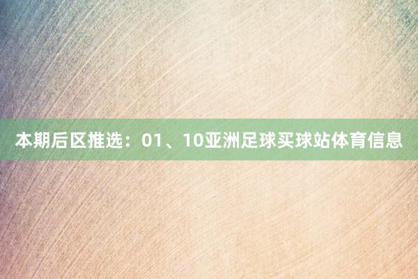 本期后区推选：01、10亚洲足球买球站体育信息