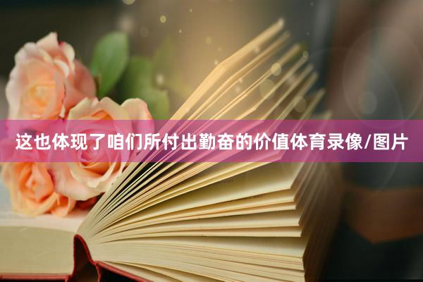 这也体现了咱们所付出勤奋的价值体育录像/图片