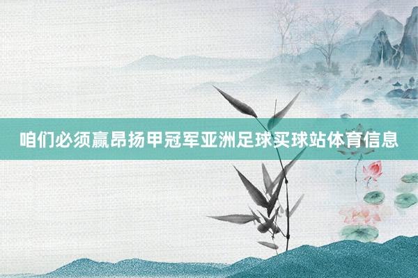 咱们必须赢昂扬甲冠军亚洲足球买球站体育信息