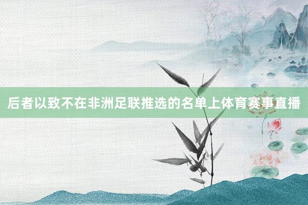 后者以致不在非洲足联推选的名单上体育赛事直播