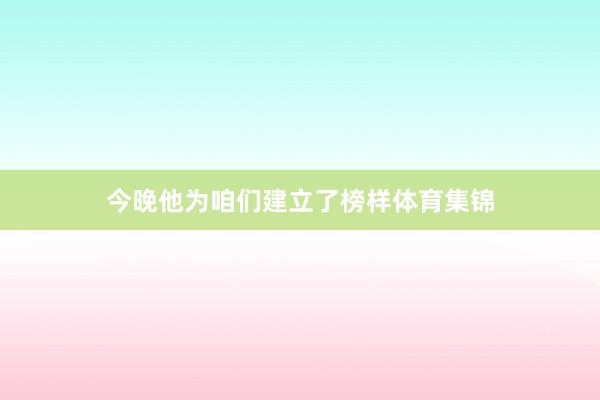 今晚他为咱们建立了榜样体育集锦