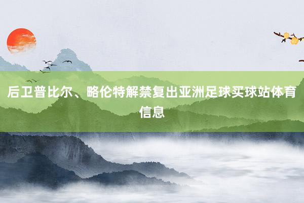 后卫普比尔、略伦特解禁复出亚洲足球买球站体育信息