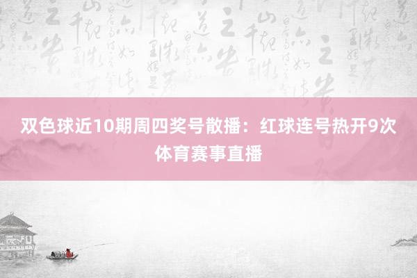 双色球近10期周四奖号散播：红球连号热开9次体育赛事直播