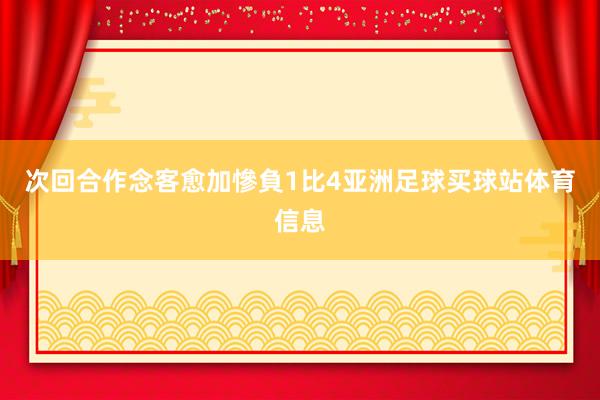 次回合作念客愈加慘負1比4亚洲足球买球站体育信息