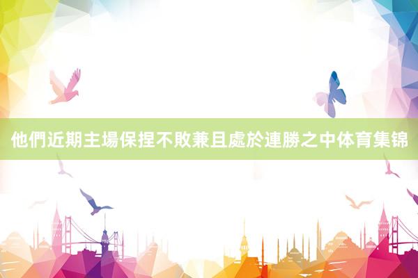 他們近期主場保捏不敗兼且處於連勝之中体育集锦