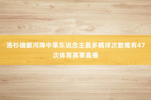洛杉磯銀河陣中單东说念主最多觸球次數唯有47次体育赛事直播