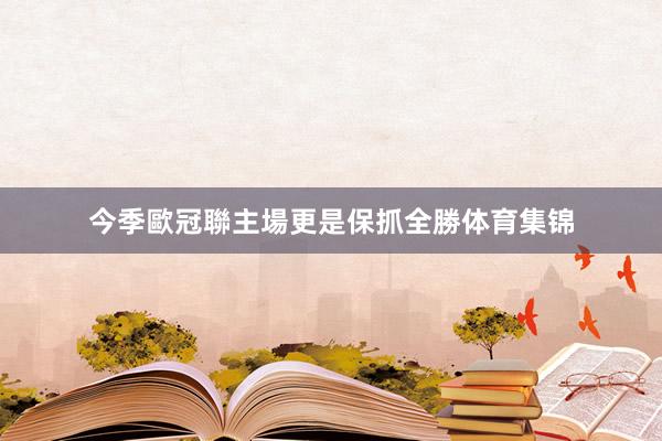 今季歐冠聯主場更是保抓全勝体育集锦
