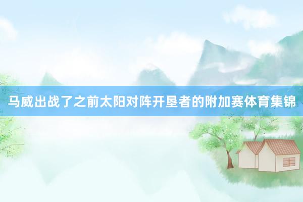 马威出战了之前太阳对阵开垦者的附加赛体育集锦
